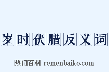 岁时伏腊反义词是什么意思的图片